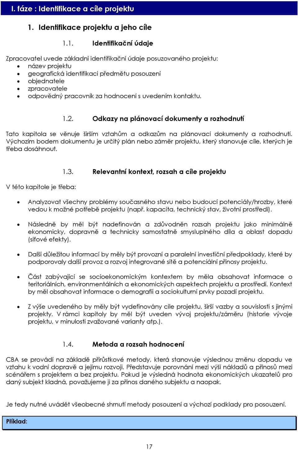 1. Identifikační údaje Zpracovatel uvede základní identifikační údaje posuzovaného projektu: název projektu geografická identifikaci předmětu posouzení objednatele zpracovatele odpovědný pracovník za