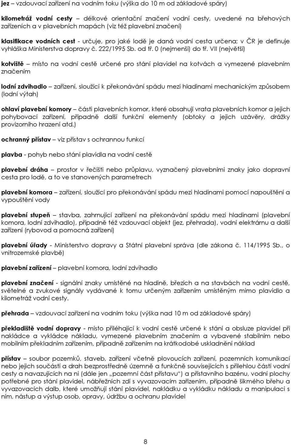 VII (největší) kotviště místo na vodní cestě určené pro stání plavidel na kotvách a vymezené plavebním značením lodní zdvihadlo zařízení, sloužící k překonávání spádu mezi hladinami mechanickým