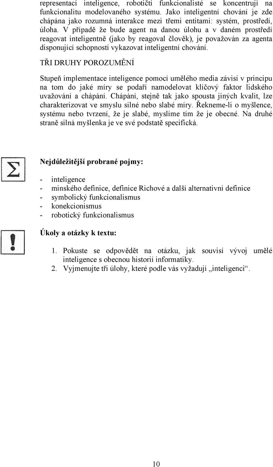 V případě že bude agent na danou úlohu a v daném prostředí reagovat inteligentně (jako by reagoval člověk), je považován za agenta disponující schopností vykazovat inteligentní chování.