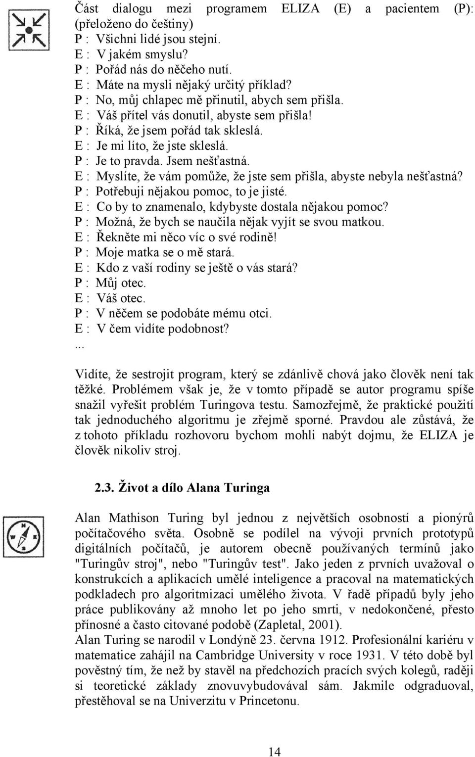 Jsem nešťastná. E : Myslíte, že vám pomůže, že jste sem přišla, abyste nebyla nešťastná? P : Potřebuji nějakou pomoc, to je jisté. E : Co by to znamenalo, kdybyste dostala nějakou pomoc?