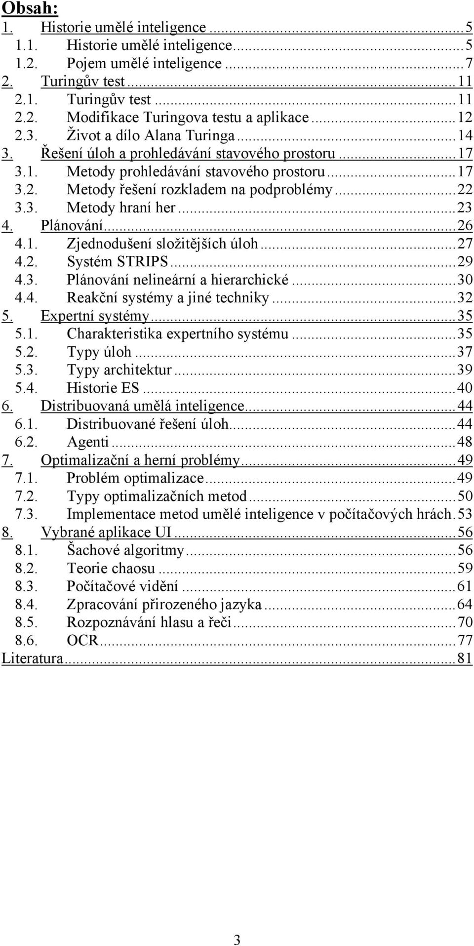 ..23 4. Plánování... 26 4.1. Zjednodušení složitějších úloh...27 4.2. Systém STRIPS...29 4.3. Plánování nelineární a hierarchické...30 4.4. Reakční systémy a jiné techniky...32 5. Expertní systémy.