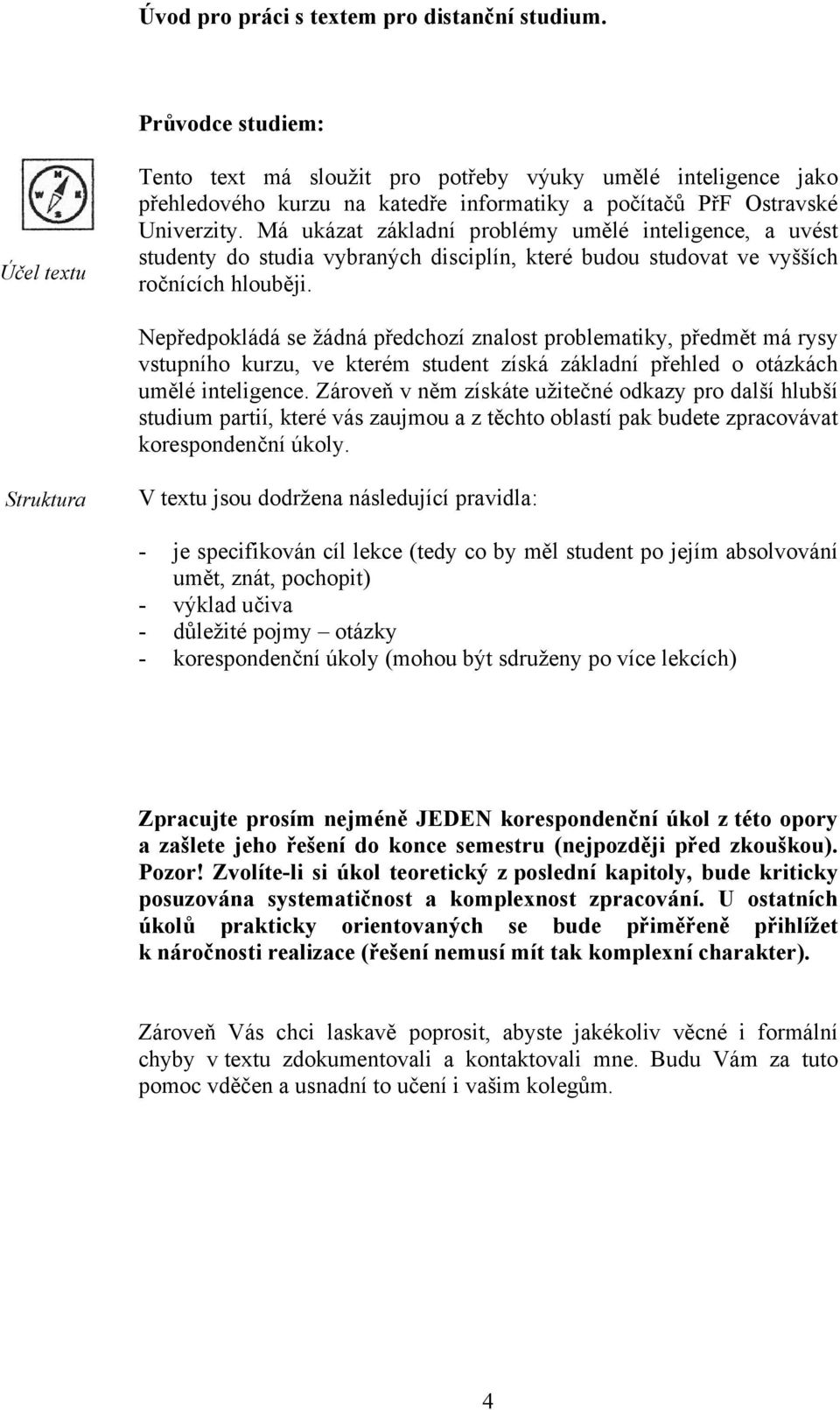 Má ukázat základní problémy umělé inteligence, a uvést studenty do studia vybraných disciplín, které budou studovat ve vyšších ročnících hlouběji.