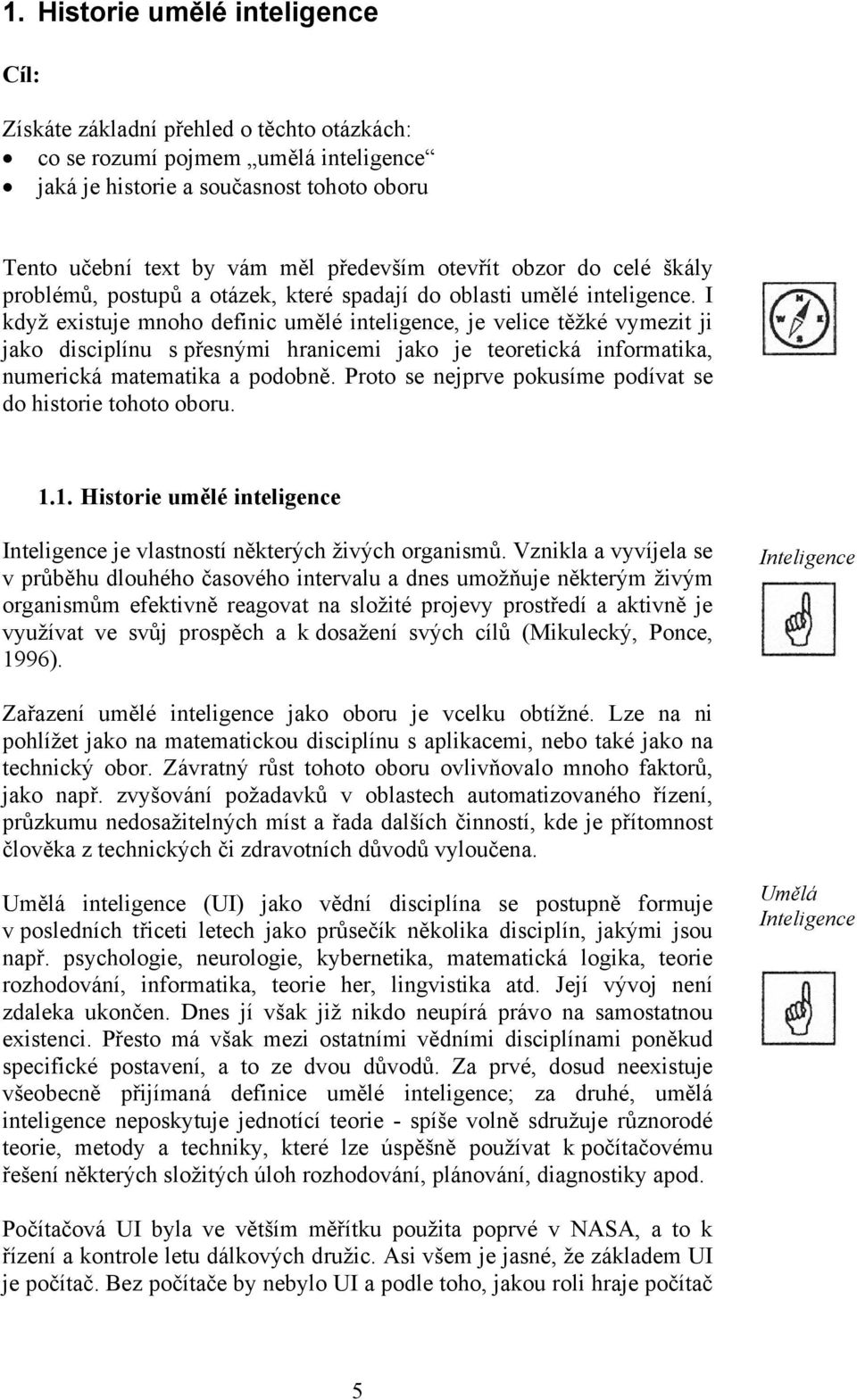 I když existuje mnoho definic umělé inteligence, je velice těžké vymezit ji jako disciplínu s přesnými hranicemi jako je teoretická informatika, numerická matematika a podobně.