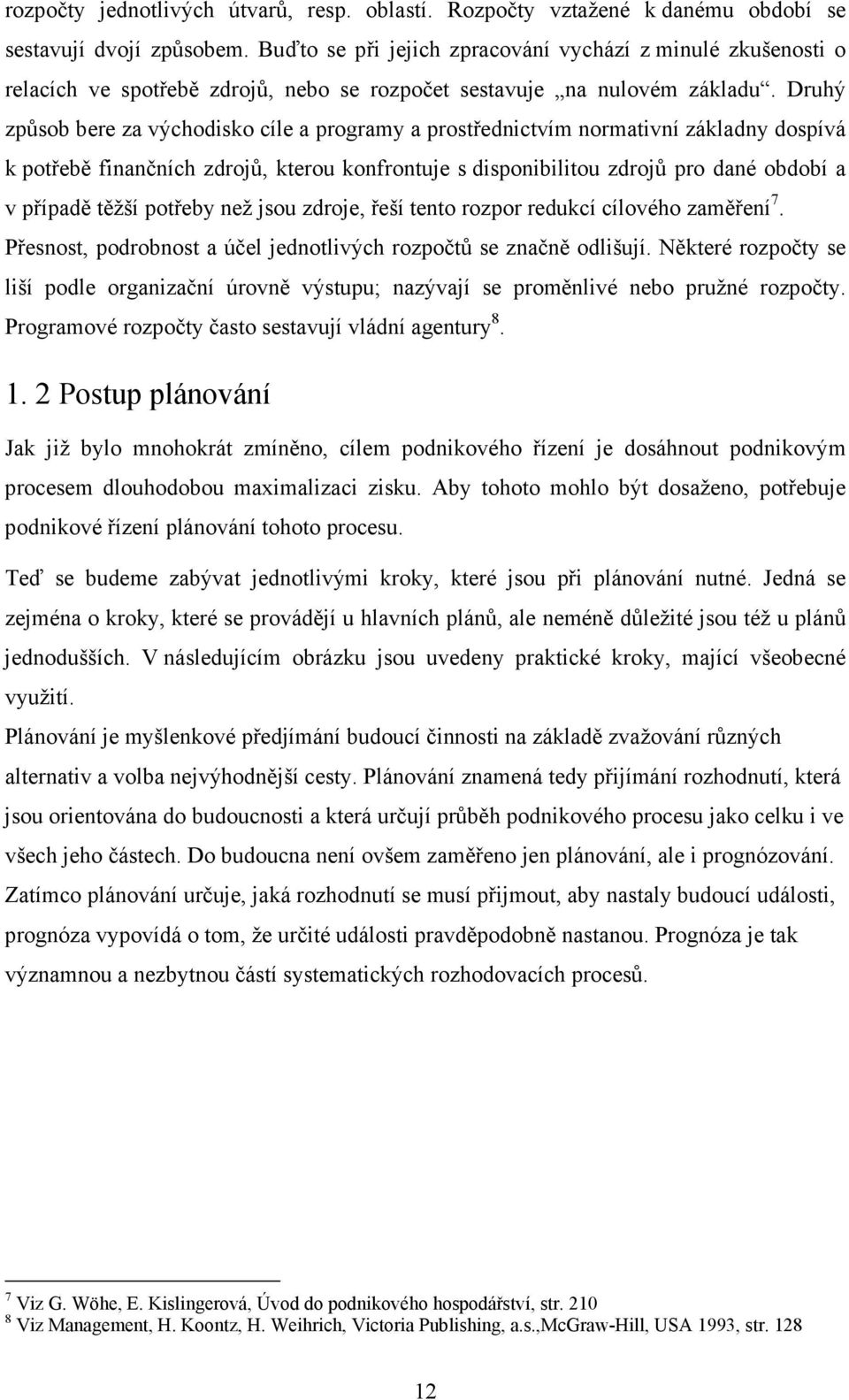 Druhý způsob bere za východisko cíle a programy a prostřednictvím normativní základny dospívá k potřebě finančních zdrojů, kterou konfrontuje s disponibilitou zdrojů pro dané období a v případě těžší