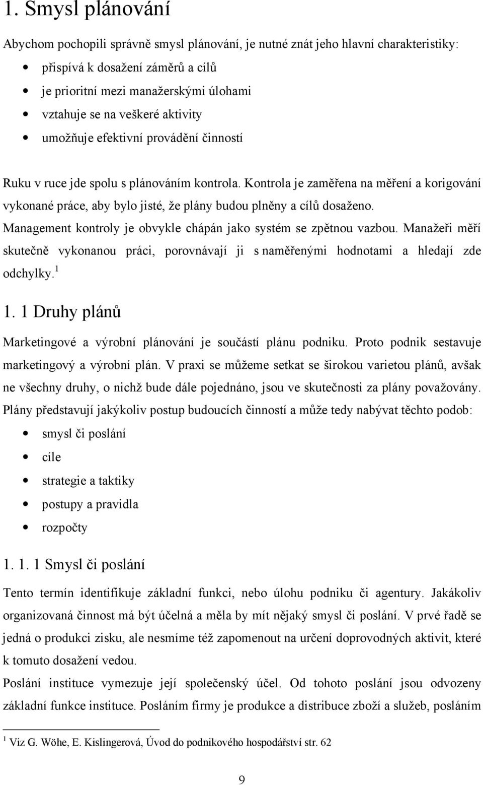 Kontrola je zaměřena na měření a korigování vykonané práce, aby bylo jisté, že plány budou plněny a cílů dosaženo. Management kontroly je obvykle chápán jako systém se zpětnou vazbou.