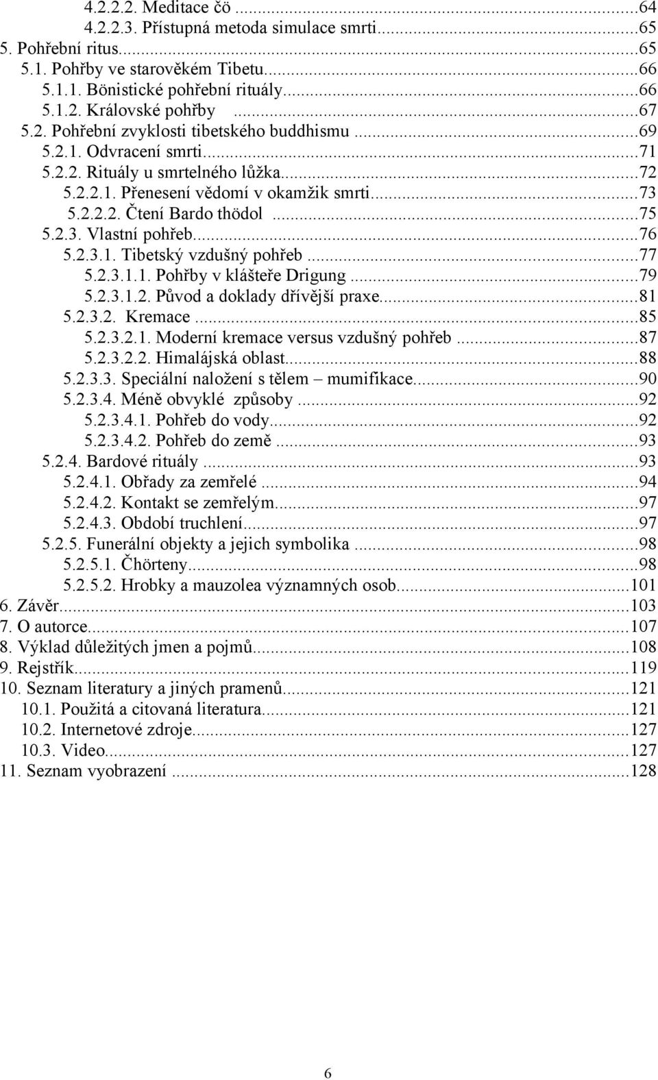 ..75 5.2.3. Vlastní pohřeb...76 5.2.3.1. Tibetský vzdušný pohřeb...77 5.2.3.1.1. Pohřby v klášteře Drigung...79 5.2.3.1.2. Původ a doklady dřívější praxe...81 5.2.3.2. Kremace...85 5.2.3.2.1. Moderní kremace versus vzdušný pohřeb.