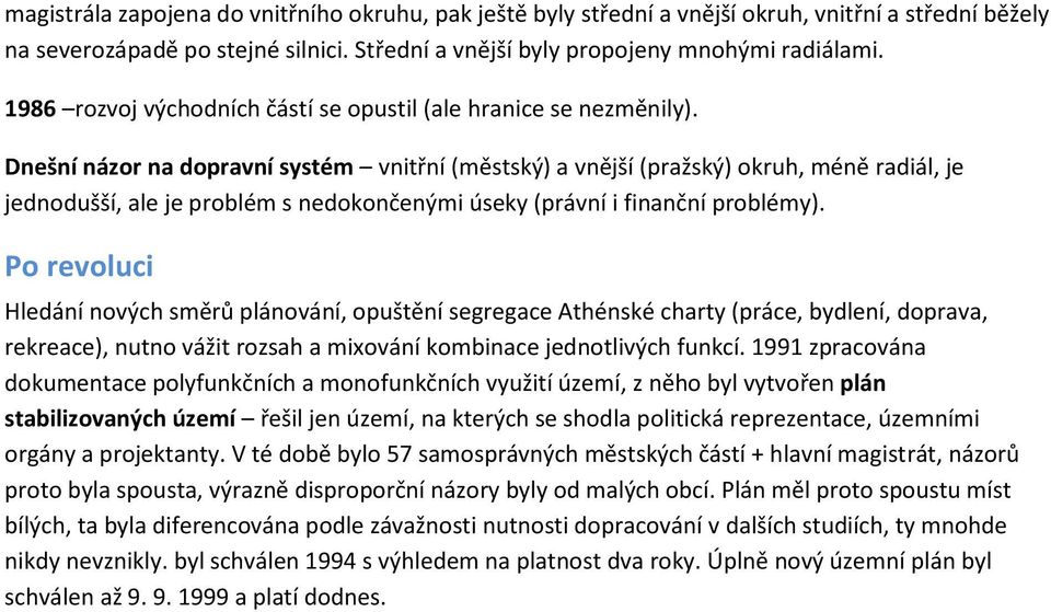 Dnešní názor na dopravní systém vnitřní (městský) a vnější (pražský) okruh, méně radiál, je jednodušší, ale je problém s nedokončenými úseky (právní i finanční problémy).