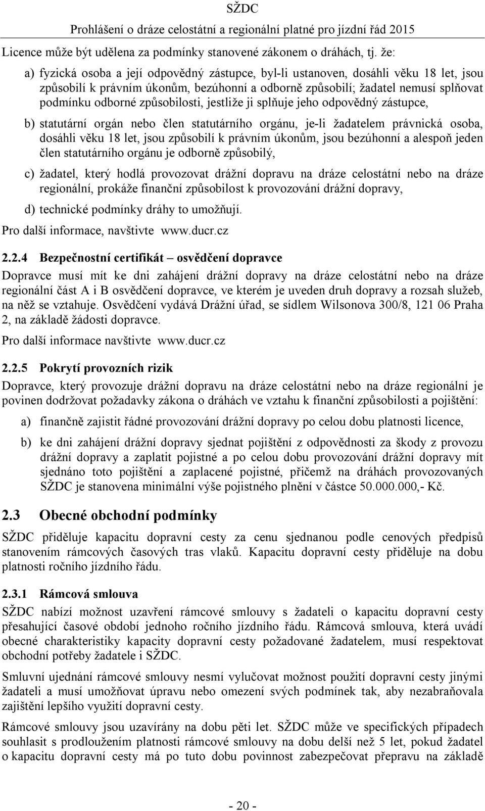 způsobilosti, jestliže ji splňuje jeho odpovědný zástupce, b) statutární orgán nebo člen statutárního orgánu, je-li žadatelem právnická osoba, dosáhli věku 18 let, jsou způsobilí k právním úkonům,