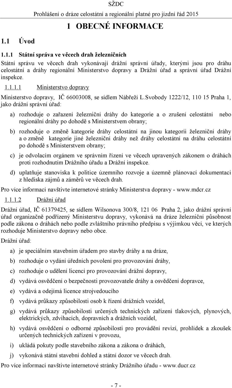 Svobody 1222/12, 110 15 Praha 1, jako drážní správní úřad: a) rozhoduje o zařazení železniční dráhy do kategorie a o zrušení celostátní nebo regionální dráhy po dohodě s Ministerstvem obrany; b)