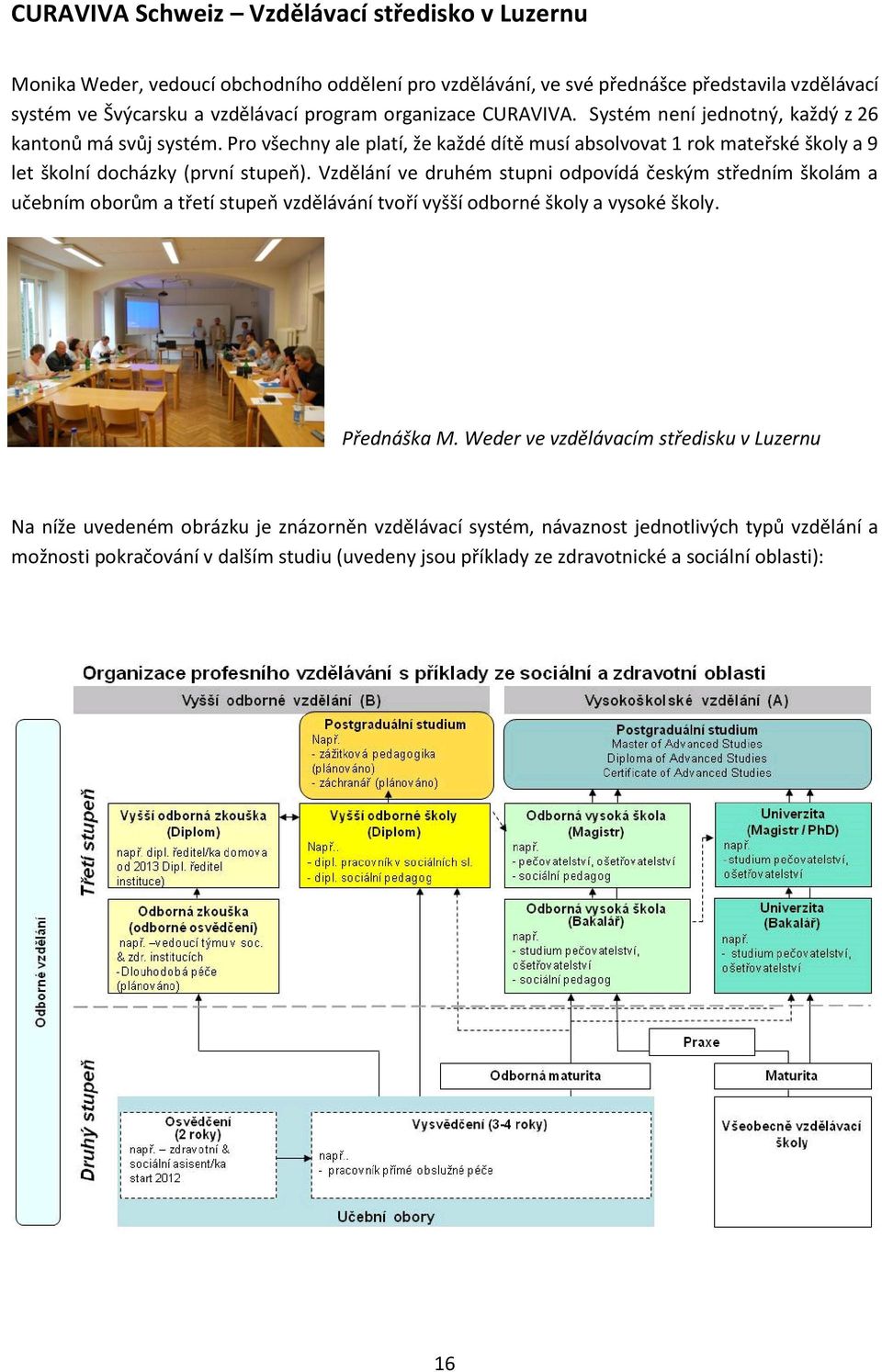 Vzdělání ve druhém stupni odpovídá českým středním školám a učebním oborům a třetí stupeň vzdělávání tvoří vyšší odborné školy a vysoké školy. Přednáška M.