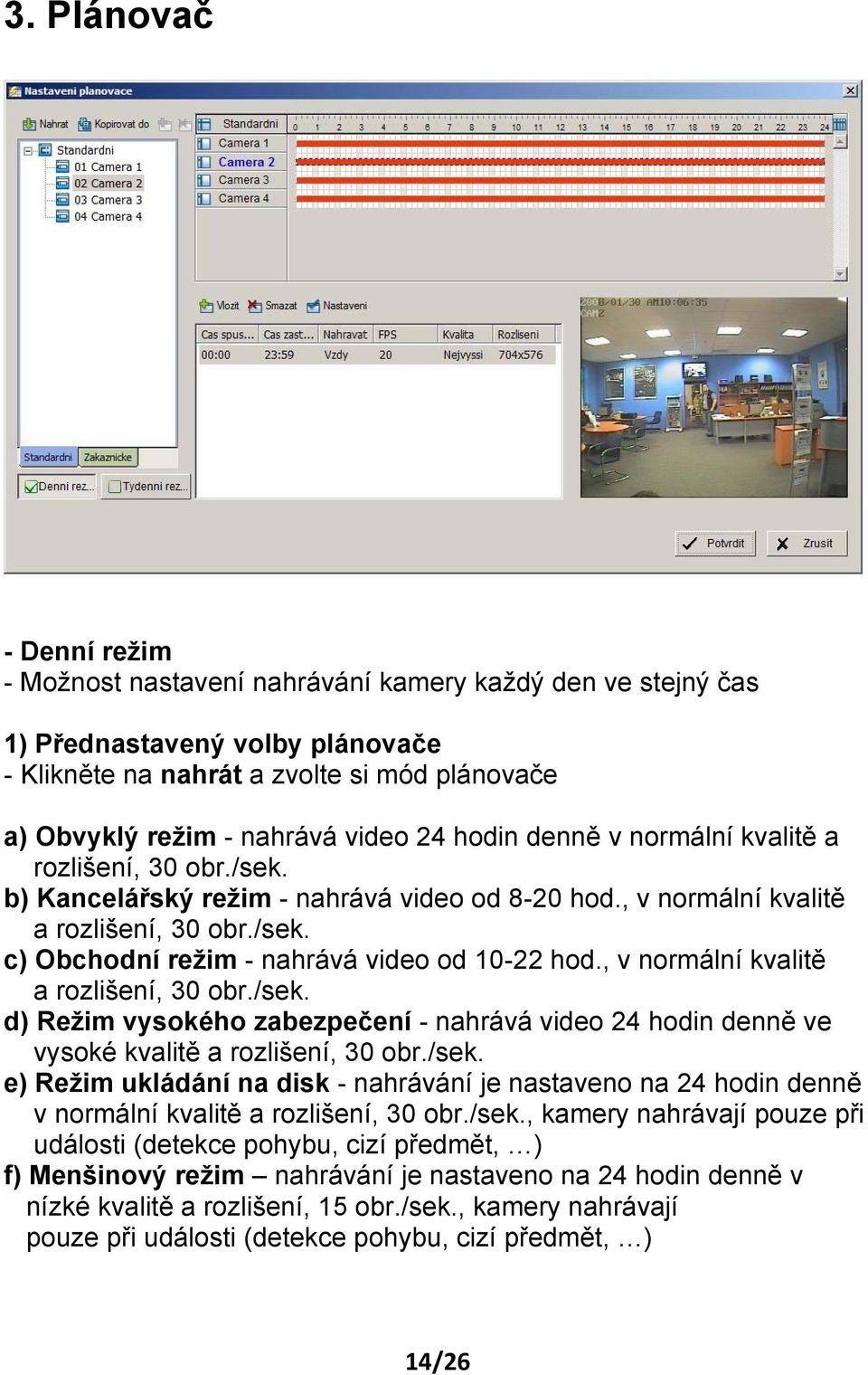 , v normální kvalitě a rozlišení, 30 obr./sek. d) Režim vysokého zabezpečení - nahrává video 24 hodin denně ve vysoké kvalitě a rozlišení, 30 obr./sek. e) Režim ukládání na disk - nahrávání je nastaveno na 24 hodin denně v normální kvalitě a rozlišení, 30 obr.