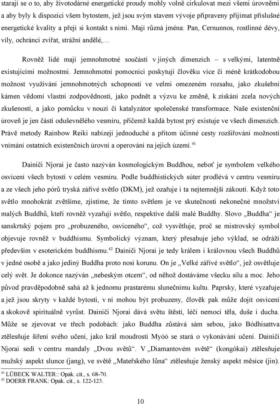 Mají různá jména: Pan, Cernunnos, rostlinné dévy, víly, ochránci zvířat, strážní andělé, Rovněž lidé mají jemnohmotné součásti v jiných dimenzích s velkými, latentně existujícími možnostmi.