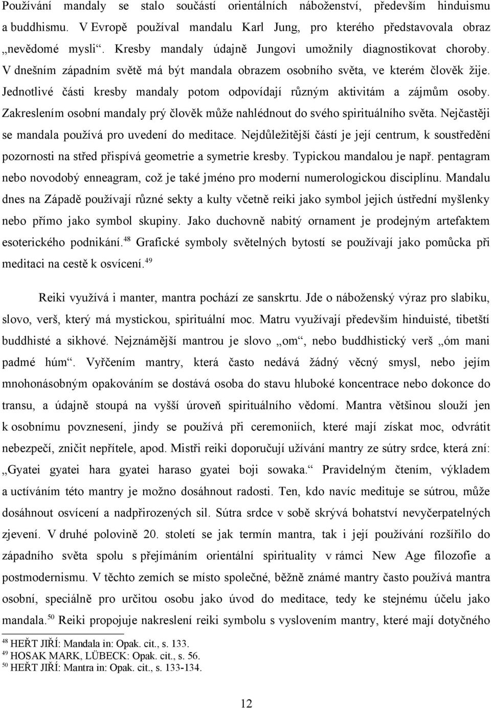 Jednotlivé části kresby mandaly potom odpovídají různým aktivitám a zájmům osoby. Zakreslením osobní mandaly prý člověk může nahlédnout do svého spirituálního světa.