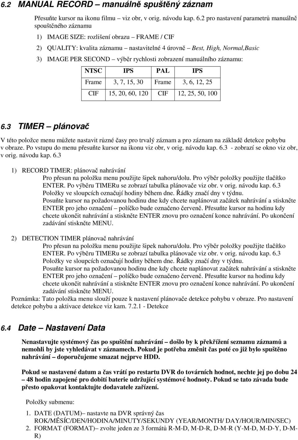 rychlosti zobrazení manuálního záznamu: NTSC IPS PAL IPS Frame 3, 7, 15, 30 Frame 3, 6, 12, 25 CIF 15, 20, 60, 120 CIF 12, 25, 50, 100 6.