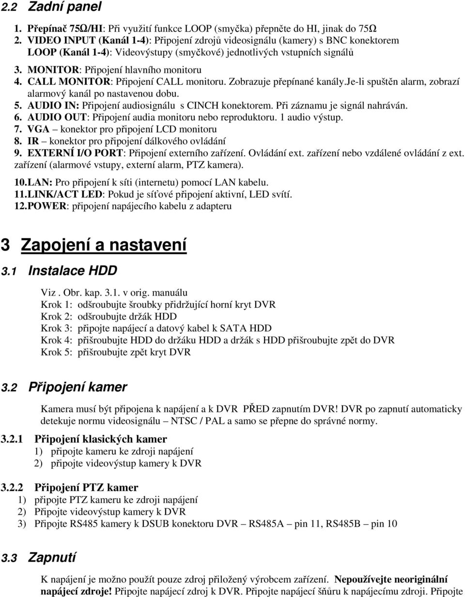 CALL MONITOR: Připojení CALL monitoru. Zobrazuje přepínané kanály.je-li spuštěn alarm, zobrazí alarmový kanál po nastavenou dobu. 5. AUDIO IN: Připojení audiosignálu s CINCH konektorem.