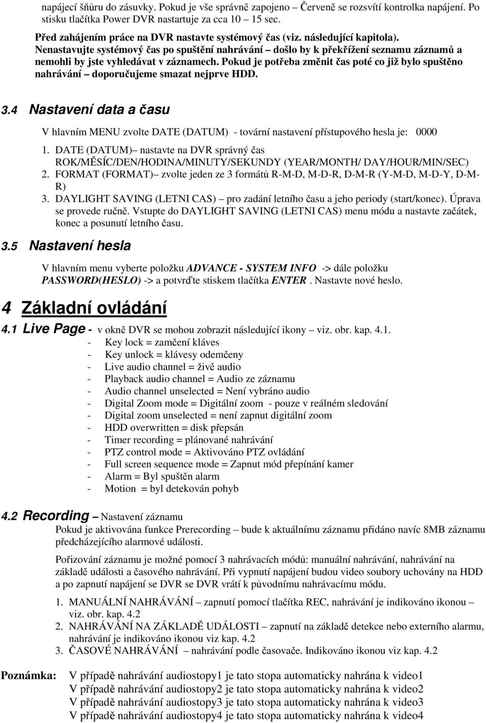 Nenastavujte systémový čas po spuštění nahrávání došlo by k překřížení seznamu záznamů a nemohli by jste vyhledávat v záznamech.