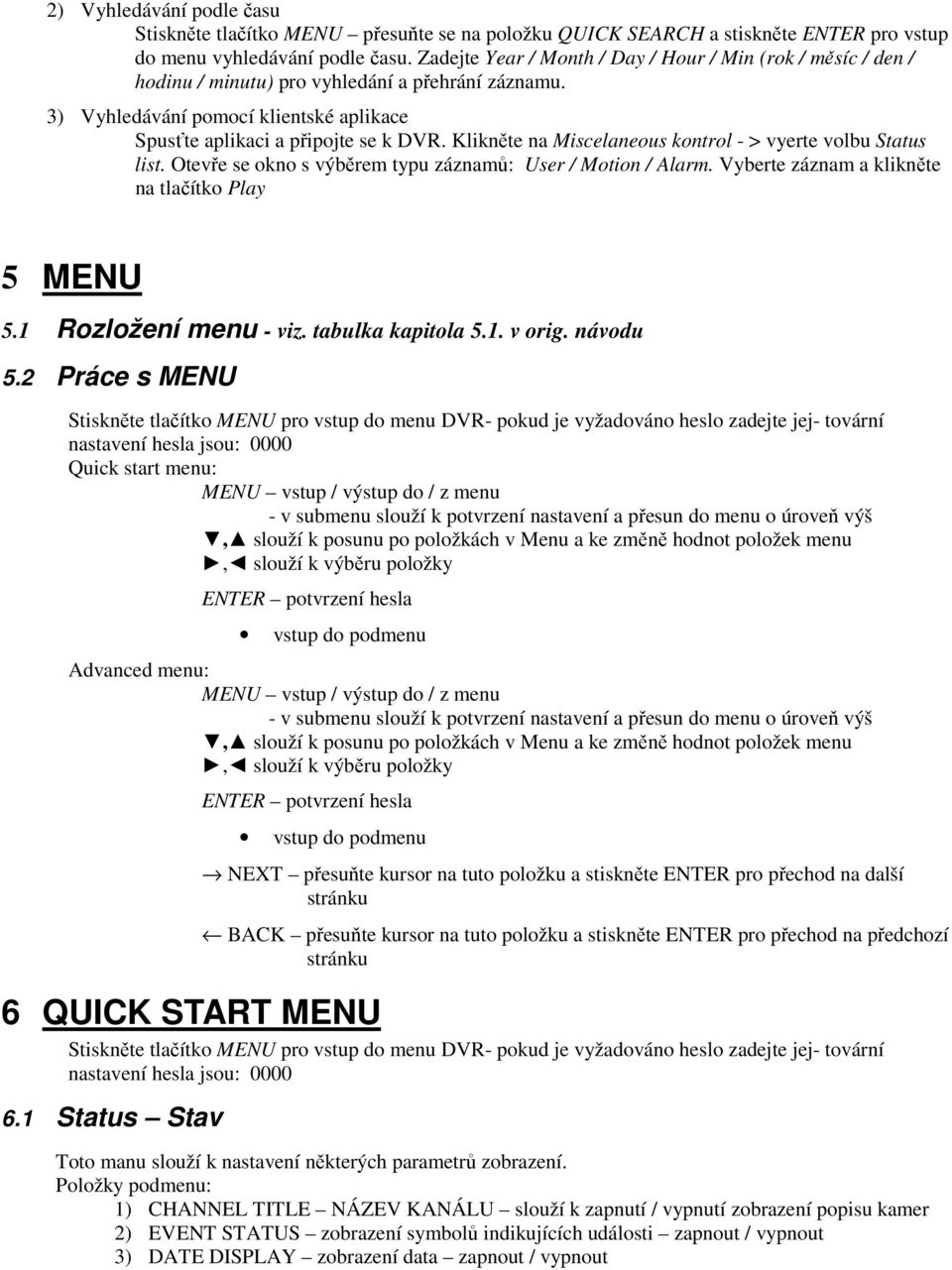 Klikněte na Miscelaneous kontrol - > vyerte volbu Status list. Otevře se okno s výběrem typu záznamů: User / Motion / Alarm. Vyberte záznam a klikněte na tlačítko Play 5 MENU 5.1 Rozložení menu - viz.