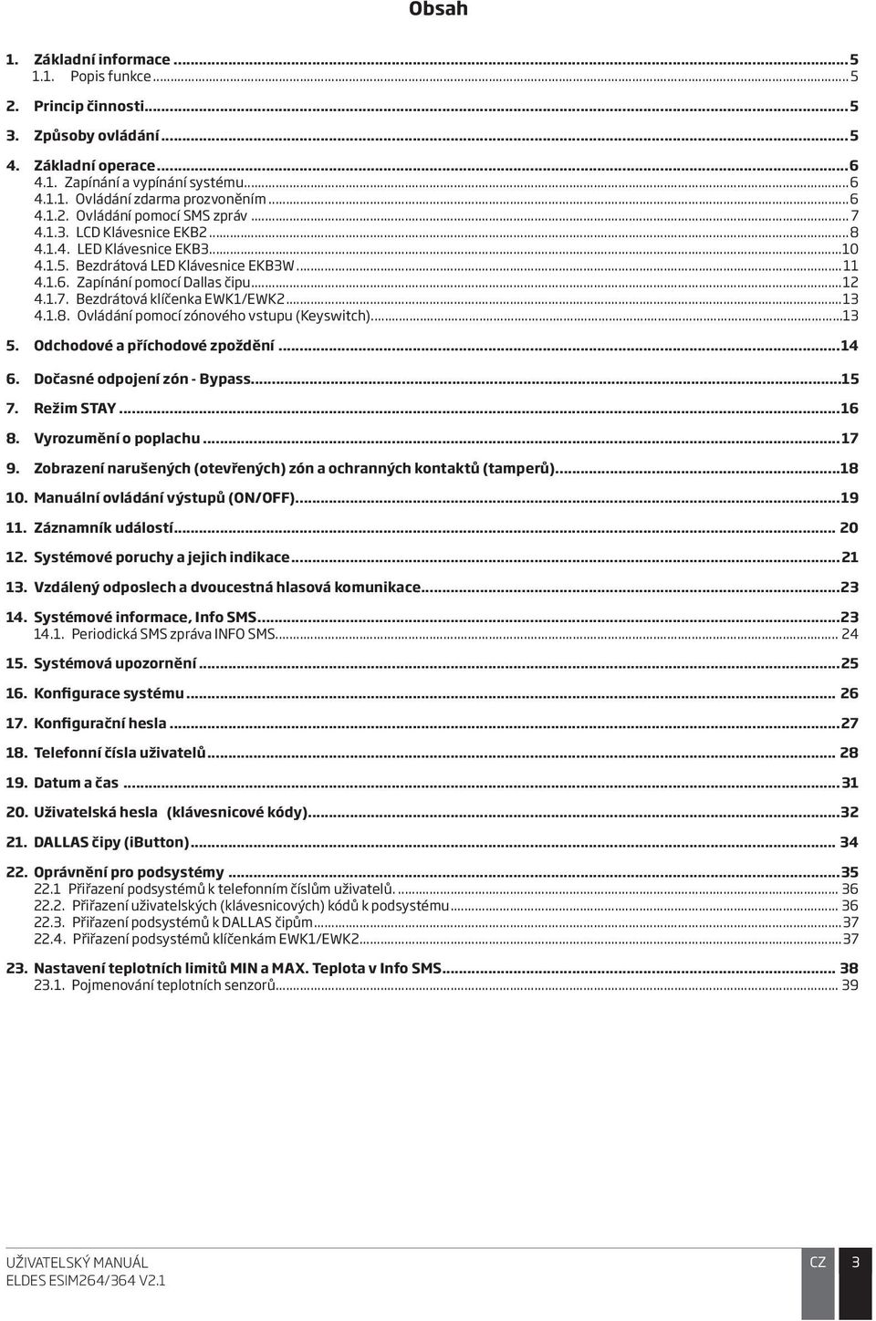 ..13 4.1.8. Ovládání pomocí zónového vstupu (Keyswitch)...13 5. Odchodové a příchodové zpoždění...14 6. Dočasné odpojení zón - Bypass...15 7. Režim STAY...16 8. Vyrozumění o poplachu...17 9.