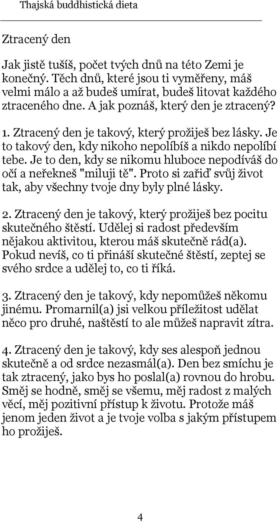 Je to den, kdy se nikomu hluboce nepodíváš do očí a neřekneš "miluji tě". Proto si zařiď svůj život tak, aby všechny tvoje dny byly plné lásky. 2.