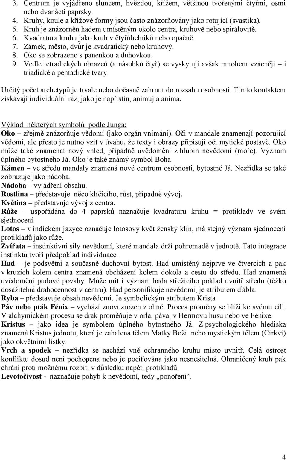 Oko se zobrazeno s panenkou a duhovkou. 9. Vedle tetradických obrazců (a násobků čtyř) se vyskytují avšak mnohem vzácněji i triadické a pentadické tvary.