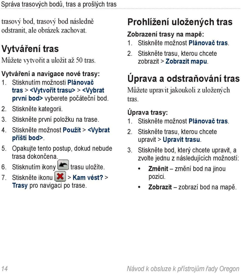 Stiskněte možnost Použít > <Vybrat příští bod>. 5. Opakujte tento postup, dokud nebude trasa dokončena. 6. Stisknutím ikony trasu uložíte. 7. Stiskněte ikonu > Kam vést? > Trasy pro navigaci po trase.