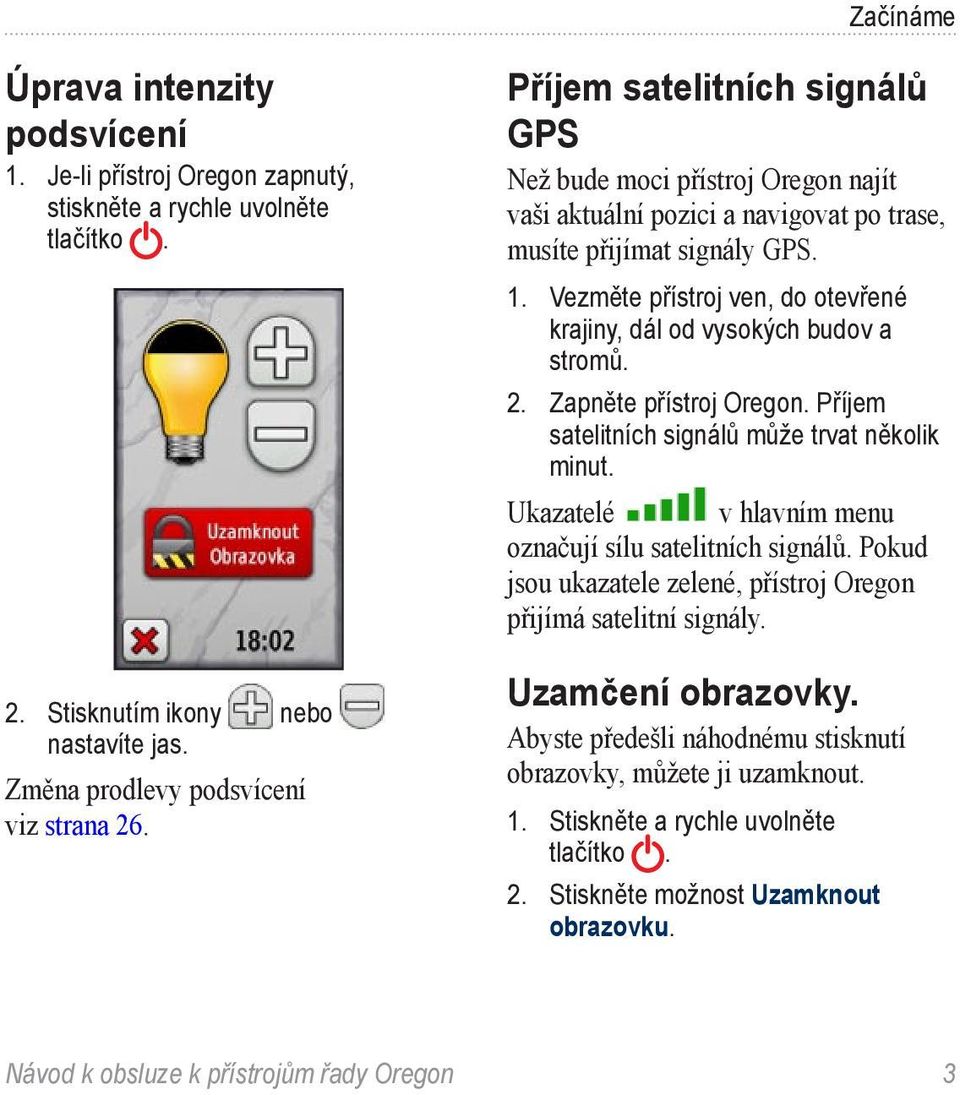 Vezměte přístroj ven, do otevřené krajiny, dál od vysokých budov a stromů. 2. Zapněte přístroj Oregon. Příjem satelitních signálů může trvat několik minut.