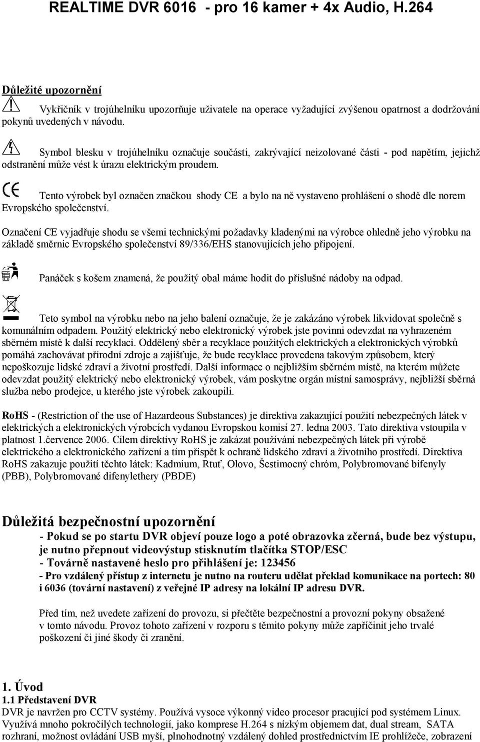 Tento výrobek byl označen značkou shody CE a bylo na ně vystaveno prohlášení o shodě dle norem Evropského společenství.