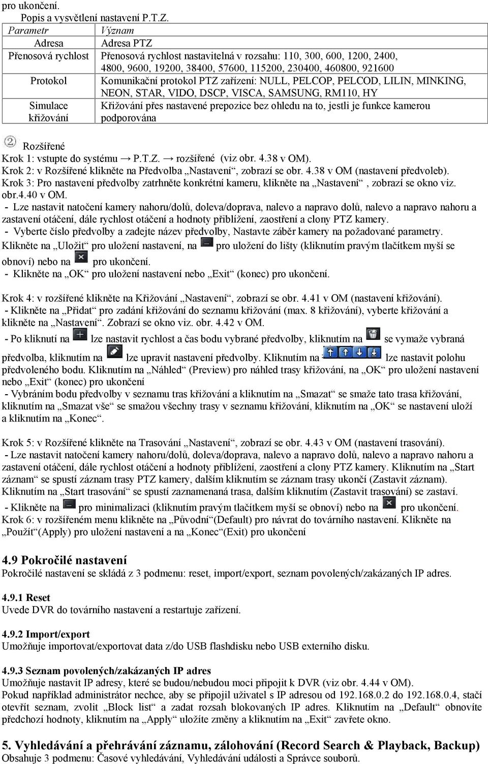 Komunikační protokol PTZ zařízení: NULL, PELCOP, PELCOD, LILIN, MINKING, NEON, STAR, VIDO, DSCP, VISCA, SAMSUNG, RM110, HY Simulace Křižování přes nastavené prepozice bez ohledu na to, jestli je