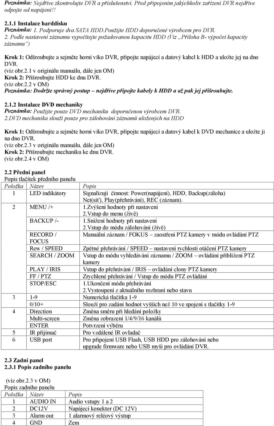 Podle nastavení záznamu vypočítejte požadovanou kapacitu HDD (Viz Příloha B- výpočet kapacity záznamu ) Krok 1: Odšroubujte a sejměte horní víko DVR, připojte napájecí a datový kabel k HDD a uložte