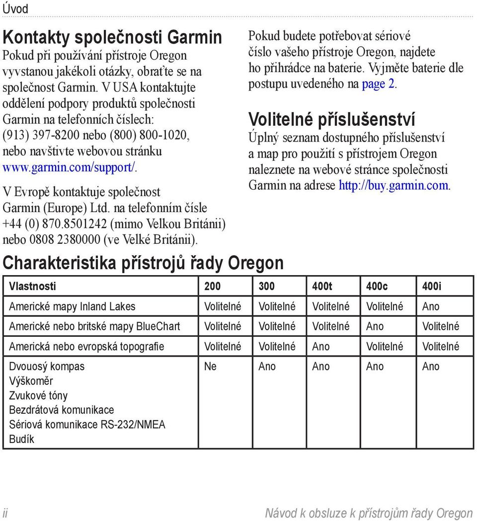 V Evropě kontaktuje společnost Garmin (Europe) Ltd. na telefonním čísle +44 (0) 870.8501242 (mimo Velkou Británii) nebo 0808 2380000 (ve Velké Británii).