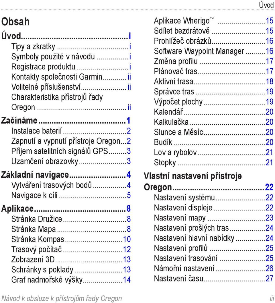 ..4 Navigace k cíli...5 Aplikace...8 Stránka Družice...8 Stránka Mapa...8 Stránka Kompas...10 Trasový počítač...12 Zobrazení 3D...13 Schránky s poklady...13 Graf nadmořské výšky...14 Aplikace Wherigo.