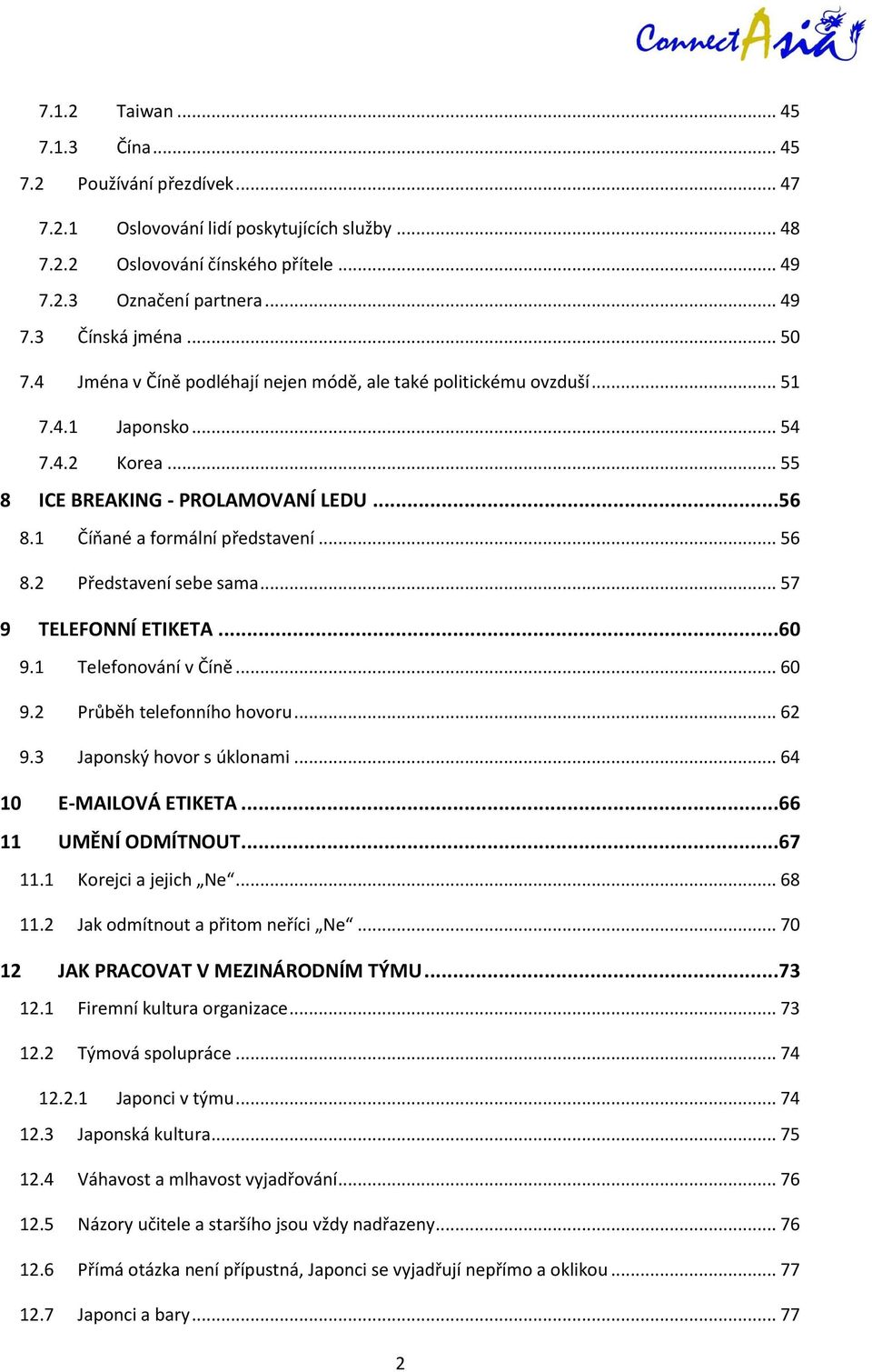 2 Představení sebe sama... 57 9 TELEFONNÍ ETIKETA...60 9.1 Telefonování v Číně... 60 9.2 Průběh telefonního hovoru... 62 9.3 Japonský hovor s úklonami... 64 10 E-MAILOVÁ ETIKETA...66 11 UMĚNÍ ODMÍTNOUT.