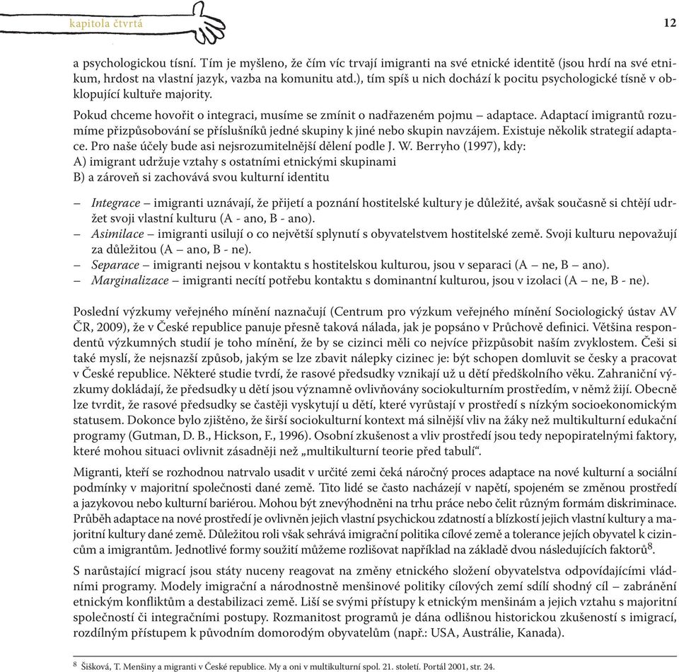 Adaptací imigrantů rozumíme přizpůsobování se příslušníků jedné skupiny k jiné nebo skupin navzájem. Existuje několik strategií adaptace. Pro naše účely bude asi nejsrozumitelnější dělení podle J. W.