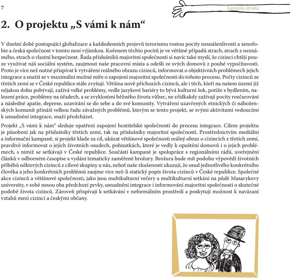 Řada příslušníků majoritní společnosti si navíc také myslí, že cizinci chtějí pouze využívat náš sociální systém, zaujmout naše pracovní místa a odešli ze svých domovů z pouhé vypočítavosti.