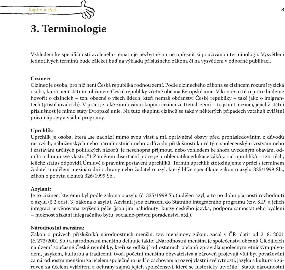 Podle cizineckého zákona se cizincem rozumí fyzická osoba, která není státním občanem České republiky včetně občana Evropské unie. V kontextu této práce budeme hovořit o cizincích tzn.