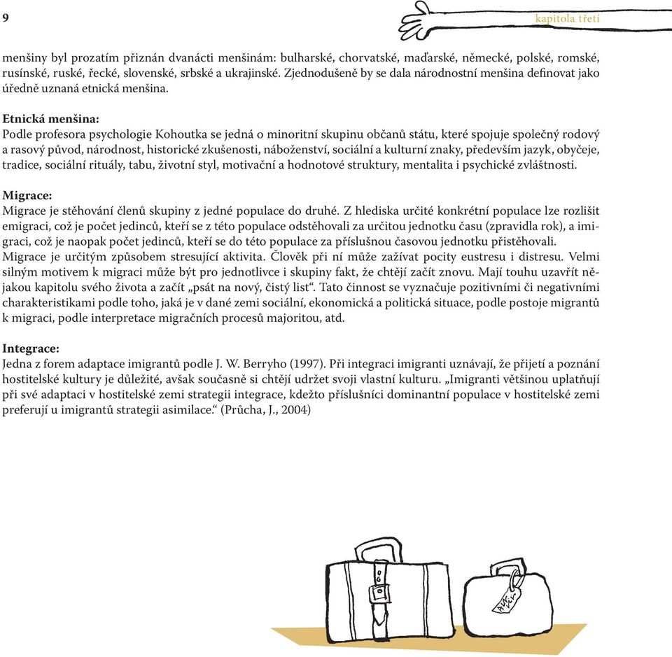 Etnická menšina: Podle profesora psychologie Kohoutka se jedná o minoritní skupinu občanů státu, které spojuje společný rodový a rasový původ, národnost, historické zkušenosti, náboženství, sociální