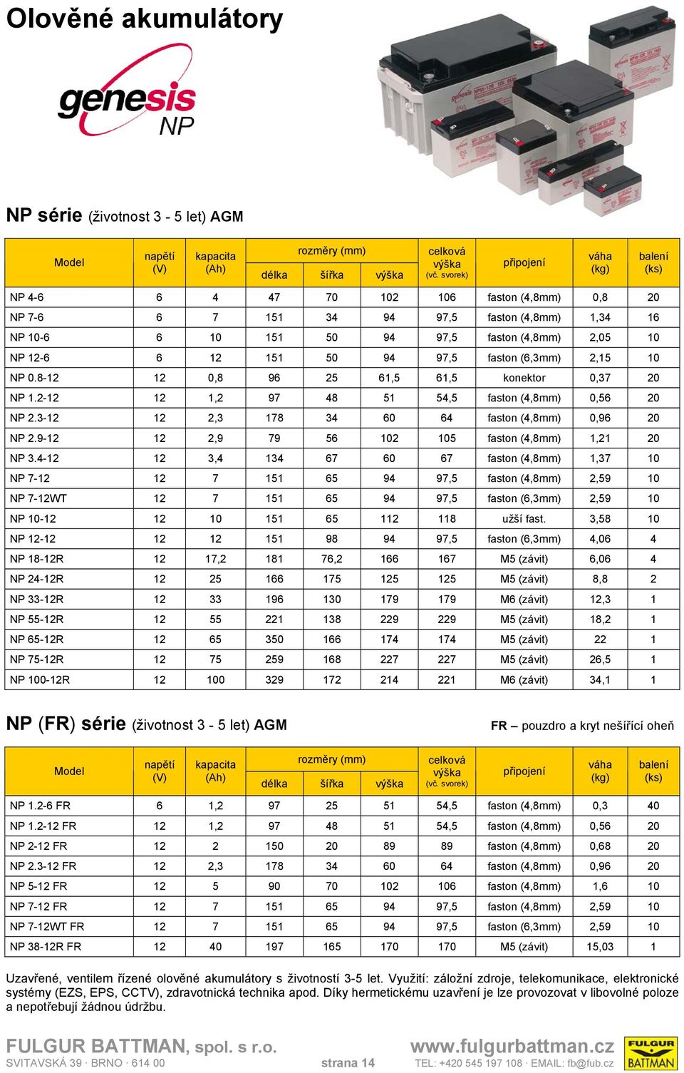 50 94 97,5 faston (6,3mm) 2,15 10 NP 0.8-12 12 0,8 96 25 61,5 61,5 konektor 0,37 20 NP 1.2-12 12 1,2 97 48 51 54,5 faston (4,8mm) 0,56 20 NP 2.3-12 12 2,3 178 34 60 64 faston (4,8mm) 0,96 20 NP 2.