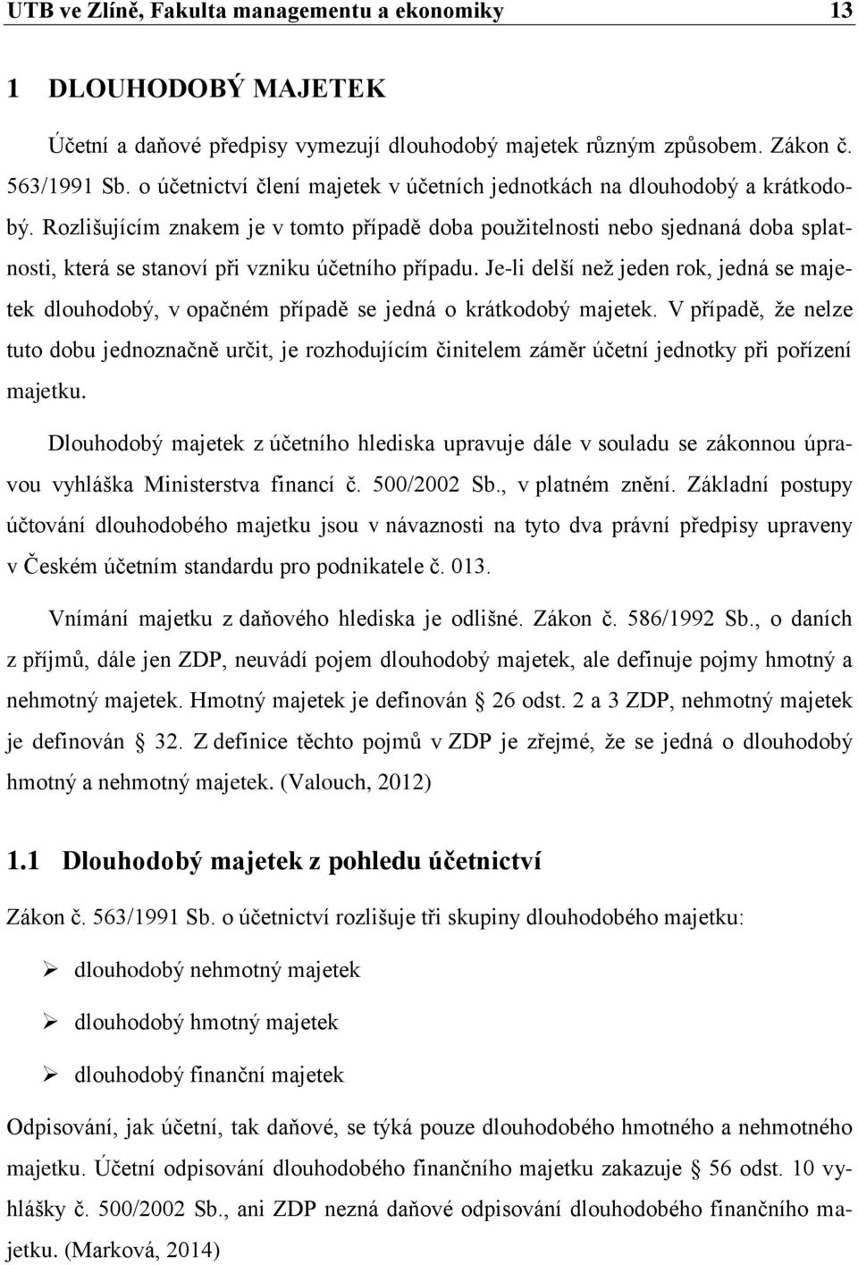 Rozlišujícím znakem je v tomto případě doba použitelnosti nebo sjednaná doba splatnosti, která se stanoví při vzniku účetního případu.