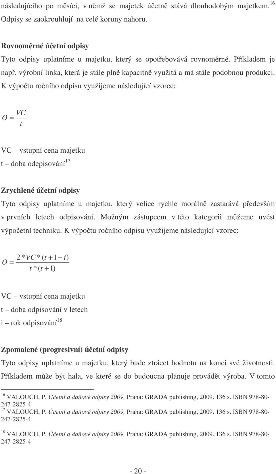 K výpotu roního odpisu využijeme následující vzorec: VC O = t VC vstupní cena majetku t doba odepisování 17 Zrychlené úetní odpisy Tyto odpisy uplatníme u majetku, který velice rychle moráln