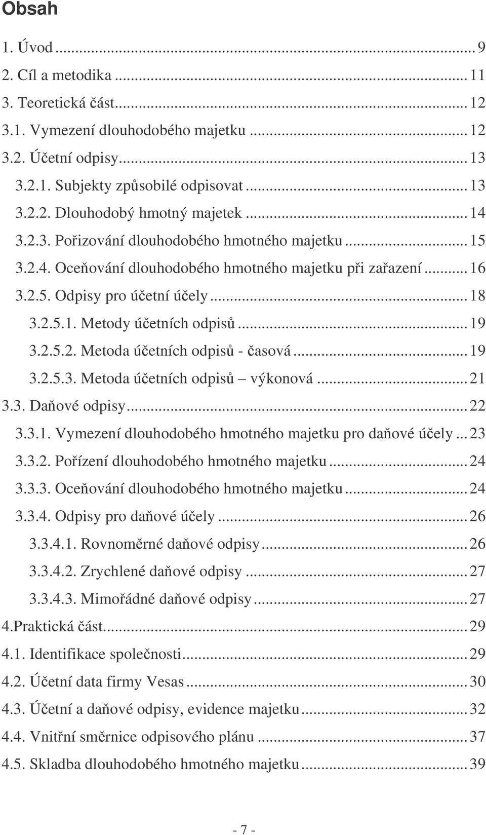 ..19 3.2.5.3. Metoda úetních odpis výkonová...21 3.3. Daové odpisy...22 3.3.1. Vymezení dlouhodobého hmotného majetku pro daové úely...23 3.3.2. Poízení dlouhodobého hmotného majetku...24 3.3.3. Oceování dlouhodobého hmotného majetku.