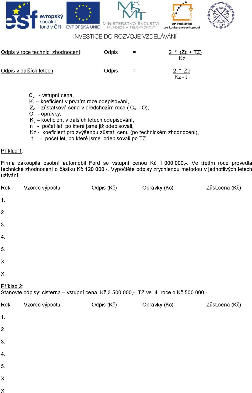 v O), O - oprávky, K L koeficient v dalších letech odepisování, n - počet let, po které jsme již odepisovali, Kz - koeficient pro zvýšenou zůstat.