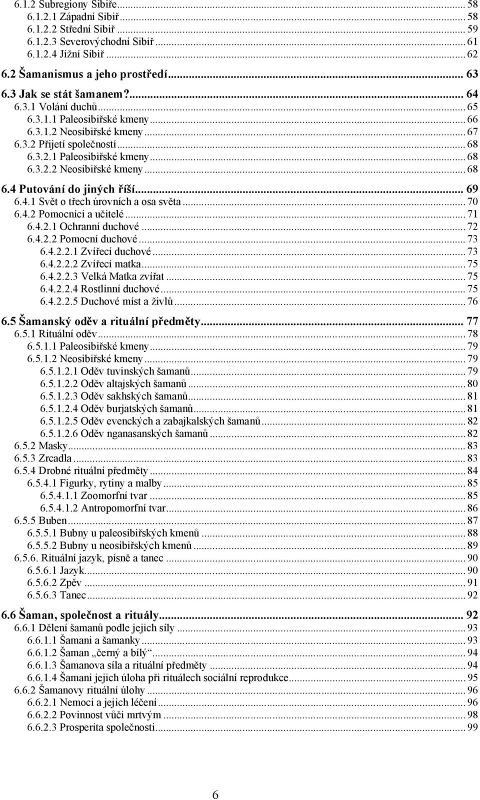 .. 69 6.4.1 Svět o třech úrovních a osa světa... 70 6.4.2 Pomocníci a učitelé... 71 6.4.2.1 Ochranní duchové... 72 6.4.2.2 Pomocní duchové... 73 6.4.2.2.1 Zvířecí duchové... 73 6.4.2.2.2 Zvířecí matka.