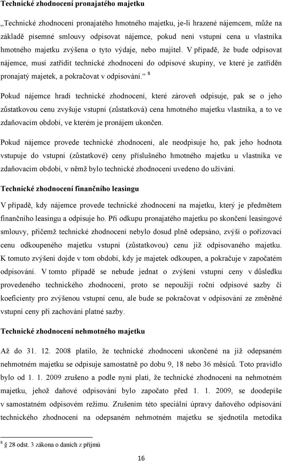 V případě, ţe bude odpisovat nájemce, musí zatřídit technické zhodnocení do odpisové skupiny, ve které je zatříděn pronajatý majetek, a pokračovat v odpisování.