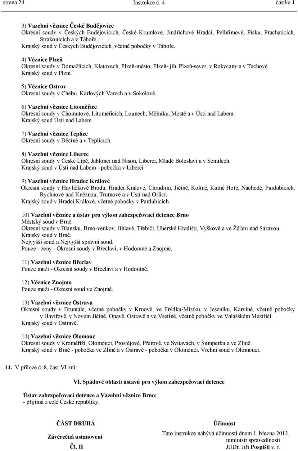 Krajský soud v Českých Budějovicích, včetně pobočky v Táboře. 4) Věznice Plzeň Okresní soudy v Domažlicích, Klatovech, Plzeň-město, Plzeň- jih, Plzeň-sever, v Rokycany a v Tachově.