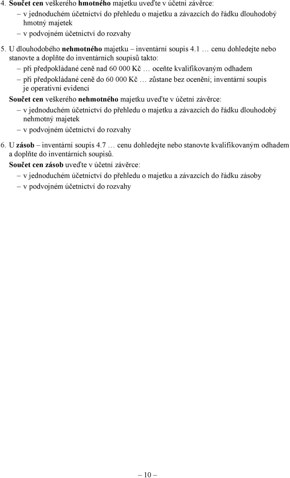 1 cenu dohledejte nebo stanovte a doplňte do inventárních soupisů takto: při předpokládané ceně nad 60 000 Kč oceňte kvalifikovaným odhadem při předpokládané ceně do 60 000 Kč zůstane bez ocenění;