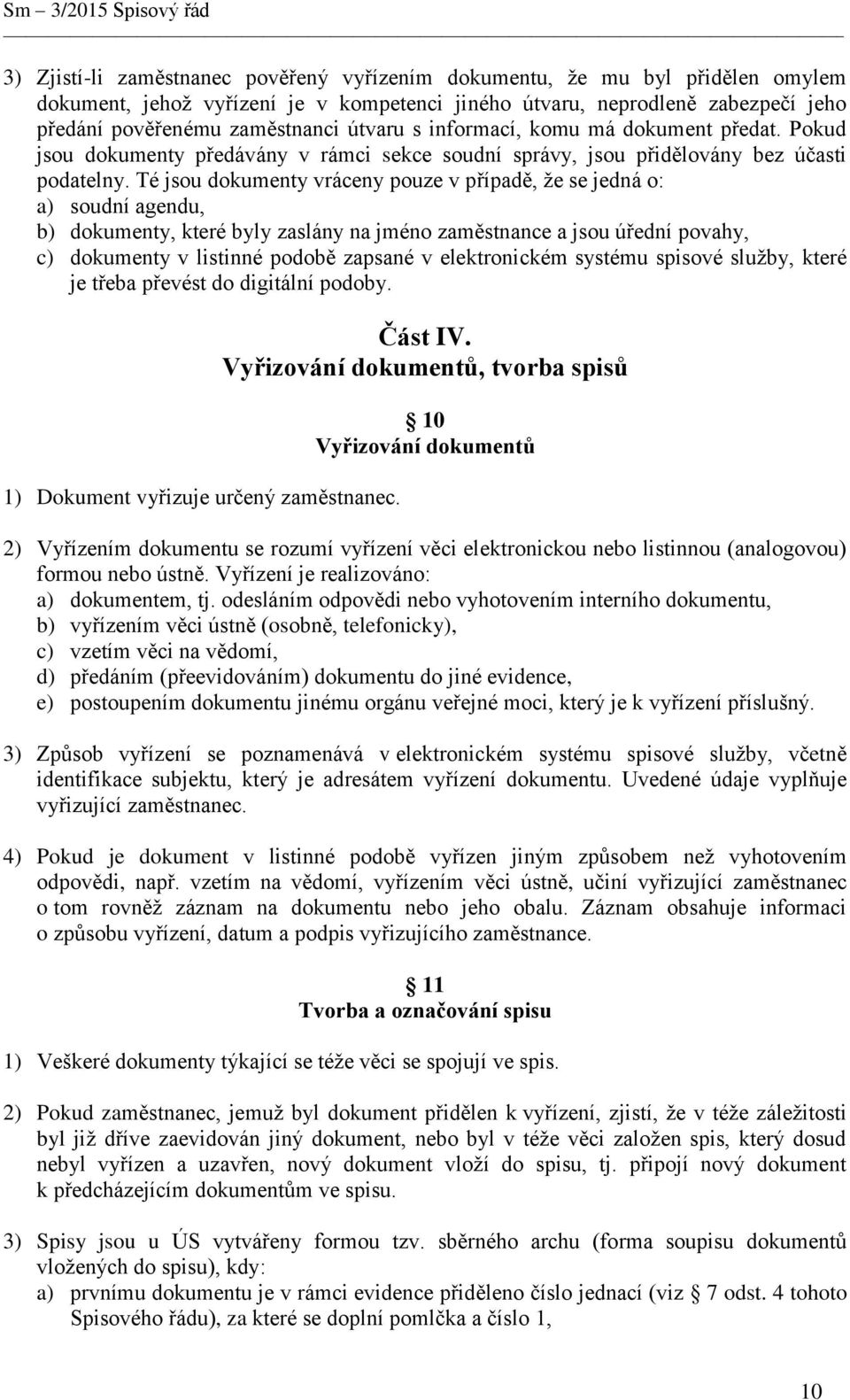 Té jsou dokumenty vráceny pouze v případě, že se jedná o: a) soudní agendu, b) dokumenty, které byly zaslány na jméno zaměstnance a jsou úřední povahy, c) dokumenty v listinné podobě zapsané v