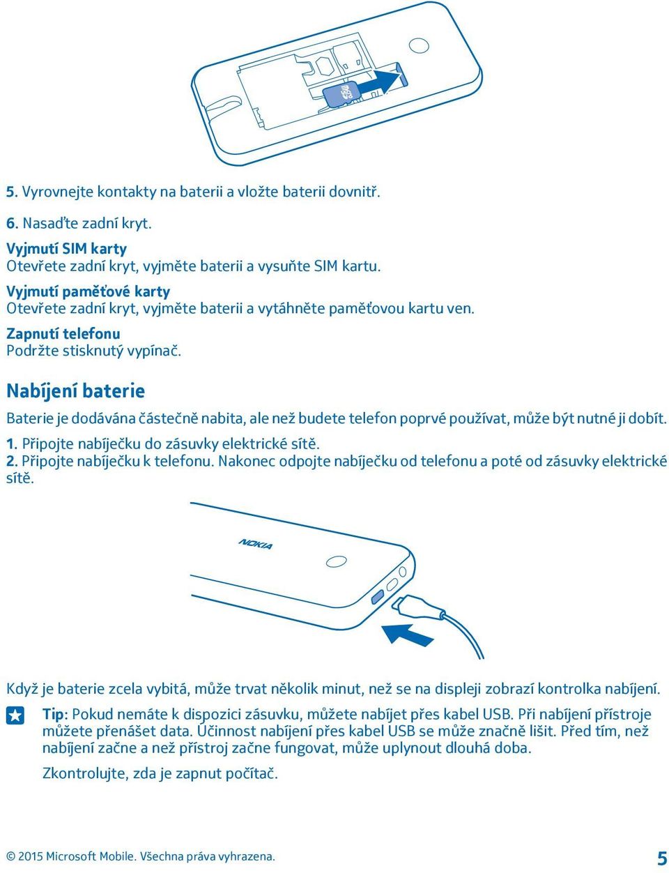 Nabíjení baterie Baterie je dodávána částečně nabita, ale než budete telefon poprvé používat, může být nutné ji dobít. 1. Připojte nabíječku do zásuvky elektrické sítě. 2.