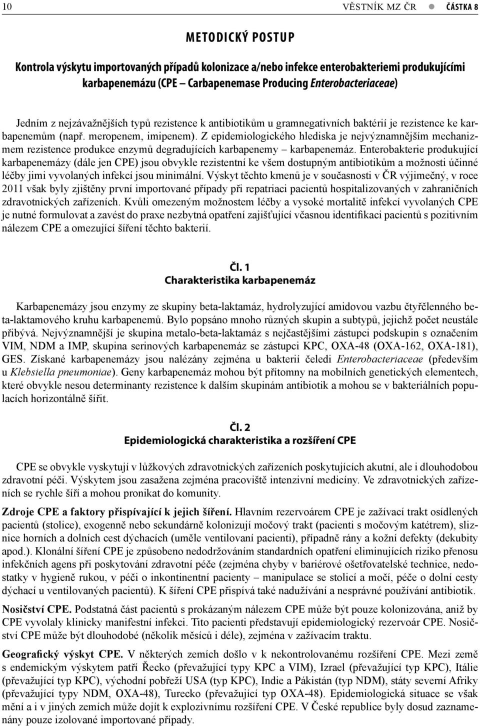 Z epidemiologického hlediska je nejvýznamnějším mechanizmem rezistence produkce enzymů degradujících karbapenemy karbapenemáz.