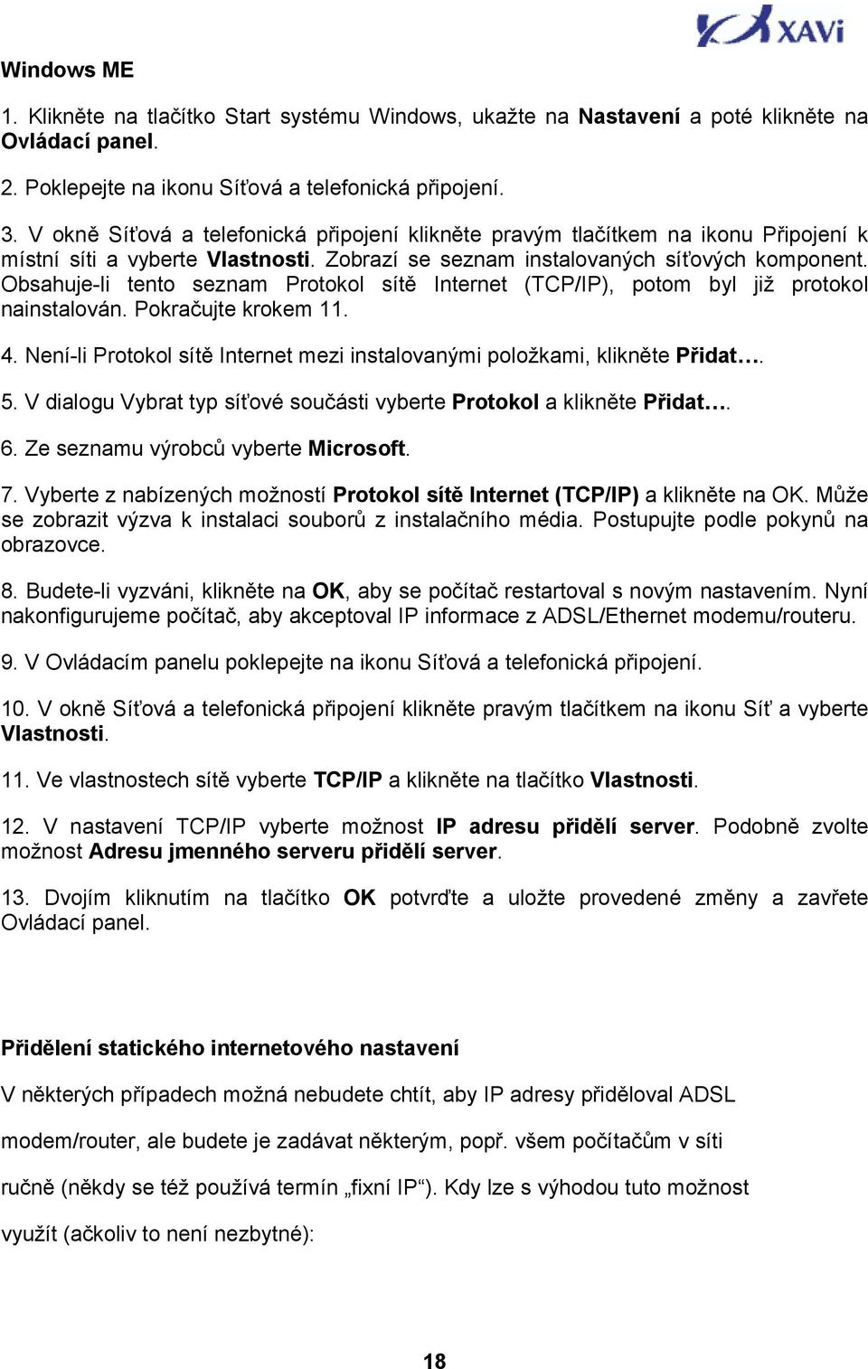 Obsahuje-li tento seznam Protokol sítě Internet (TCP/IP), potom byl již protokol nainstalován. Pokračujte krokem 11. 4. Není-li Protokol sítě Internet mezi instalovanými položkami, klikněte Přidat. 5.