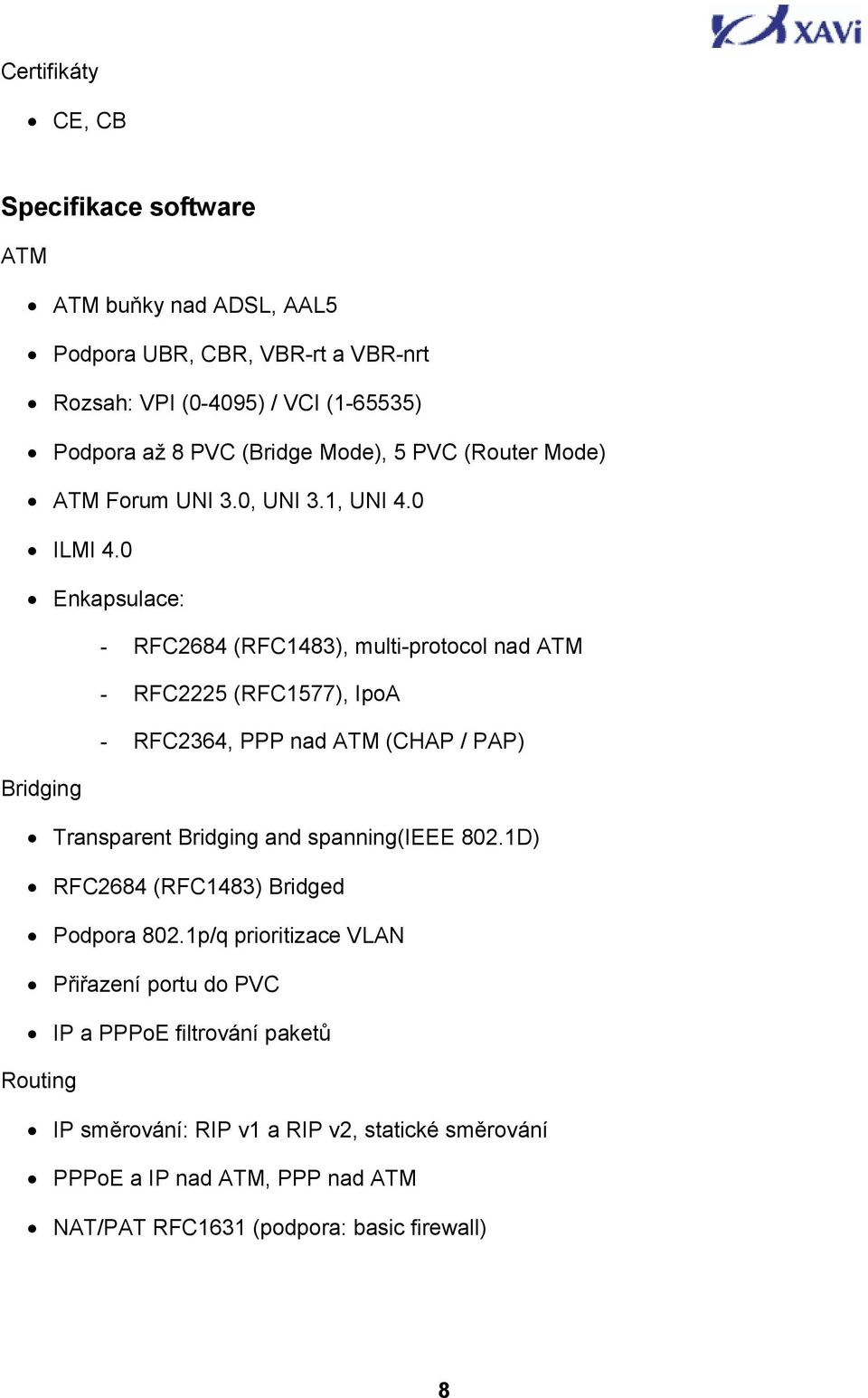 0 Enkapsulace: - RFC2684 (RFC1483), multi-protocol nad ATM - RFC2225 (RFC1577), IpoA - RFC2364, PPP nad ATM (CHAP / PAP) Bridging Transparent Bridging and